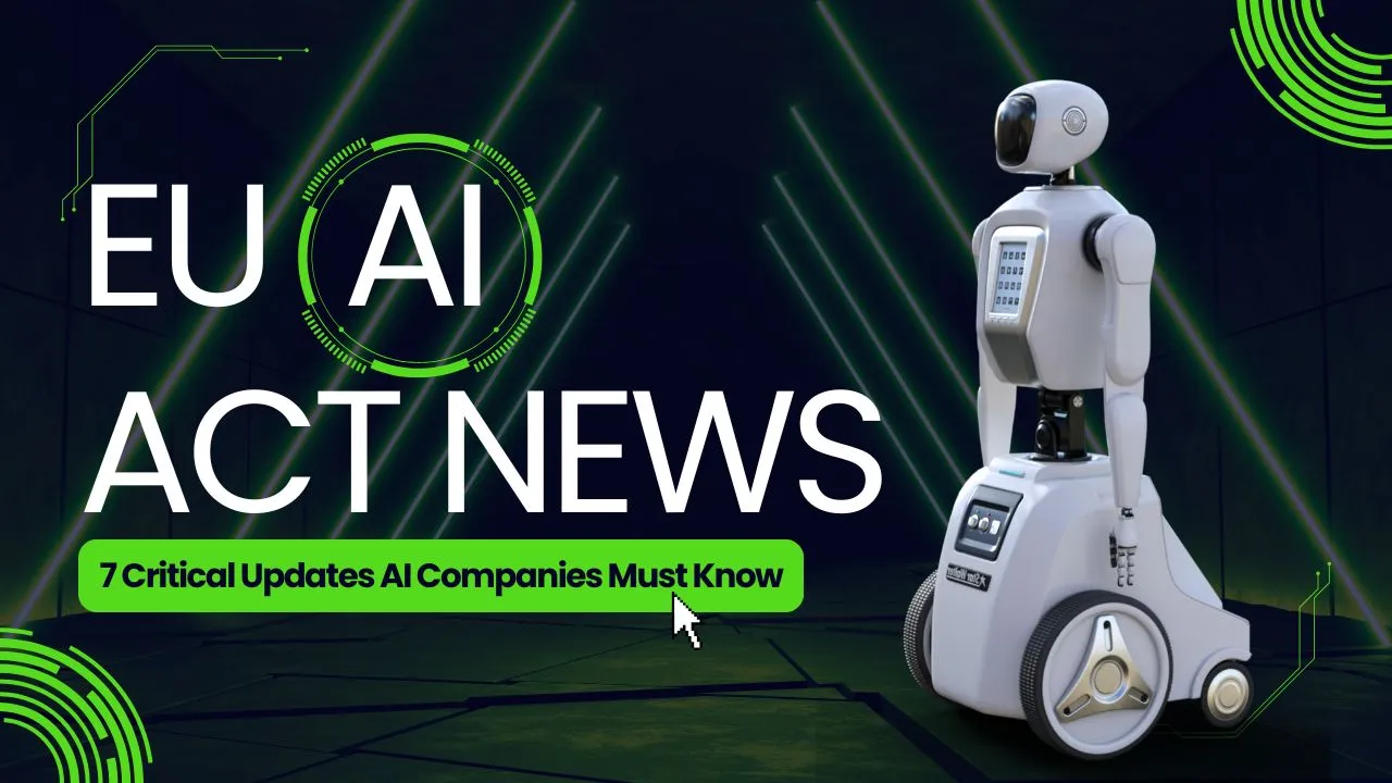 EU AI Act News: 7 Critical Updates Every AI Company Must Know